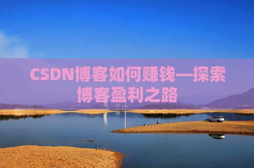 CSDN博客如何赚钱—探索博客盈利之路