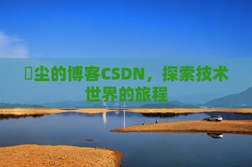 玦尘的博客CSDN,探索技术世界的旅程