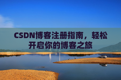 CSDN博客注册指南，轻松开启你的博客之旅